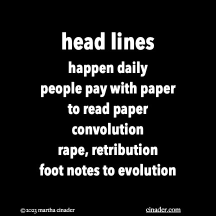 head lines happen daily people pay with paper to read paper convolution rape, retribution foot notes to evolution