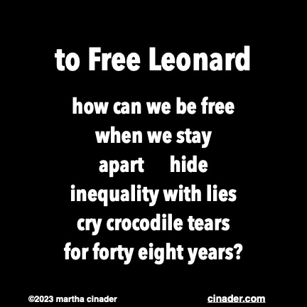 
to Free Leonard

how can we be free
when we stay 
apart      hide
inequality with lies
cry crocodile tears
for forty eight years?